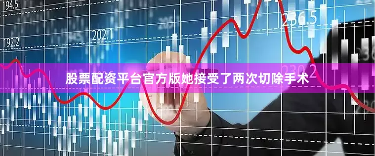 股票配资平台官方版她接受了两次切除手术