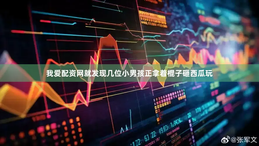 我爱配资网就发现几位小男孩正拿着棍子砸西瓜玩