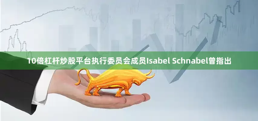 10倍杠杆炒股平台执行委员会成员Isabel Schnabel曾指出