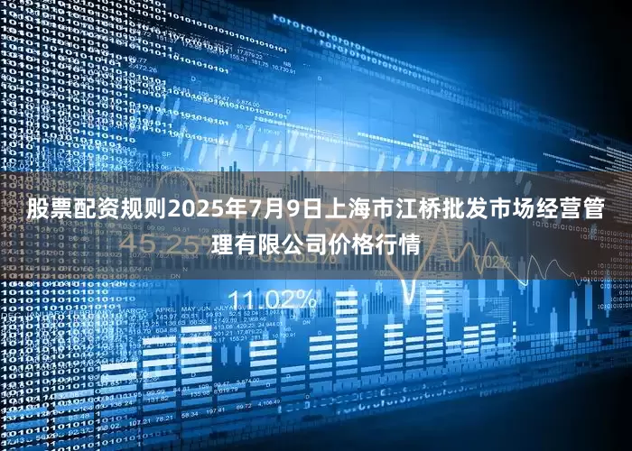 股票配资规则2025年7月9日上海市江桥批发市场经营管理有限公司价格行情