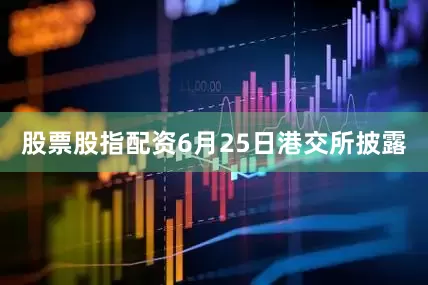 股票股指配资6月25日港交所披露