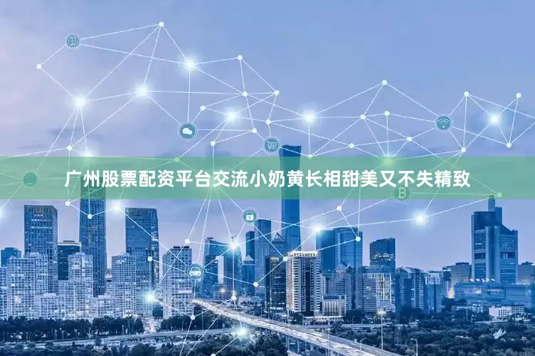 广州股票配资平台交流小奶黄长相甜美又不失精致