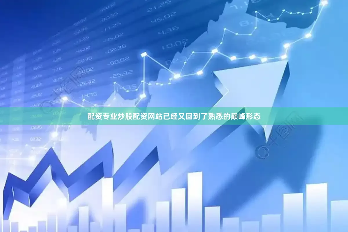 配资专业炒股配资网站已经又回到了熟悉的巅峰形态