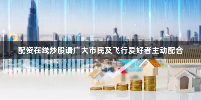 配资在线炒股请广大市民及飞行爱好者主动配合