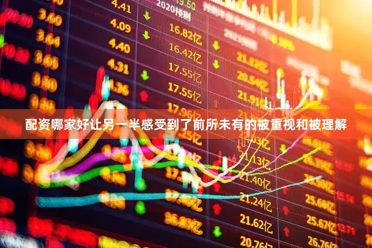 配资哪家好让另一半感受到了前所未有的被重视和被理解