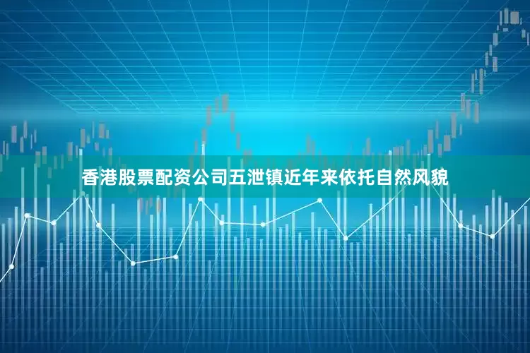 香港股票配资公司五泄镇近年来依托自然风貌