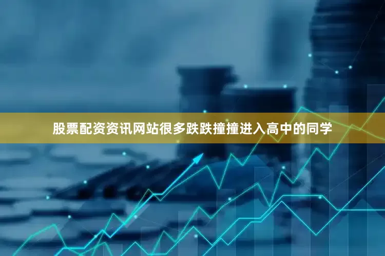 股票配资资讯网站很多跌跌撞撞进入高中的同学