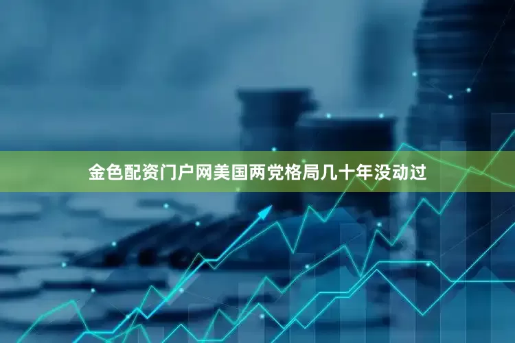 金色配资门户网美国两党格局几十年没动过