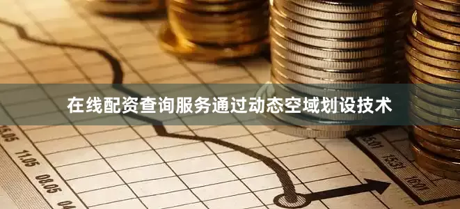 在线配资查询服务通过动态空域划设技术