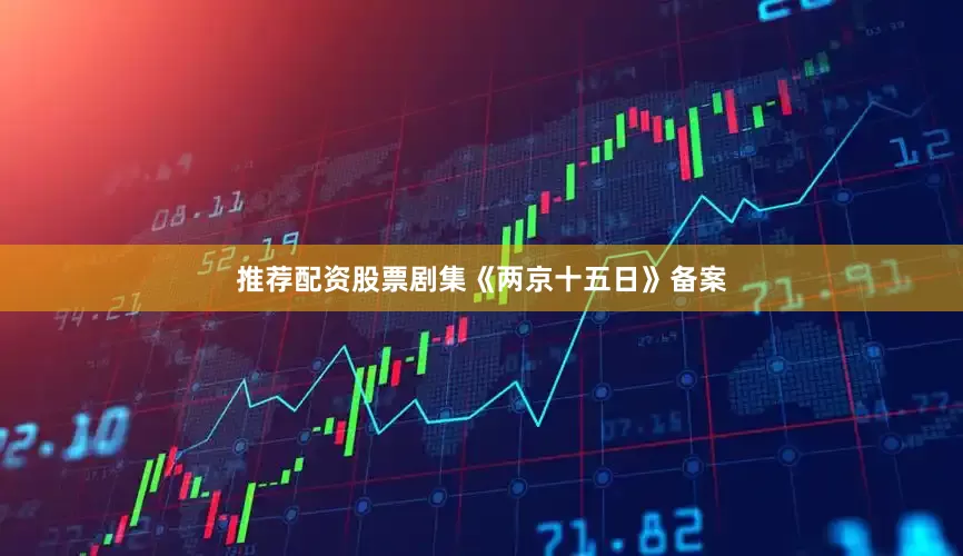 推荐配资股票剧集《两京十五日》备案