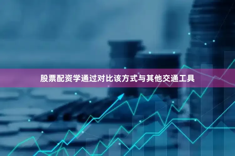 股票配资学通过对比该方式与其他交通工具