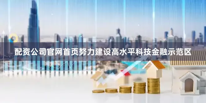 配资公司官网首页努力建设高水平科技金融示范区
