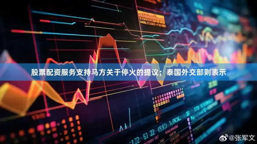 股票配资服务支持马方关于停火的提议；泰国外交部则表示