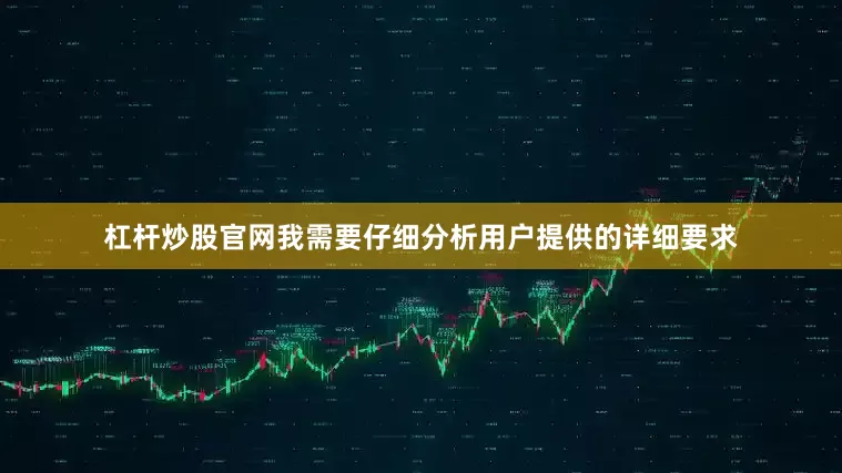 杠杆炒股官网我需要仔细分析用户提供的详细要求