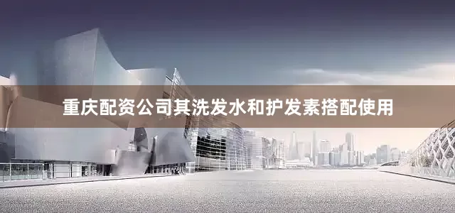 重庆配资公司其洗发水和护发素搭配使用