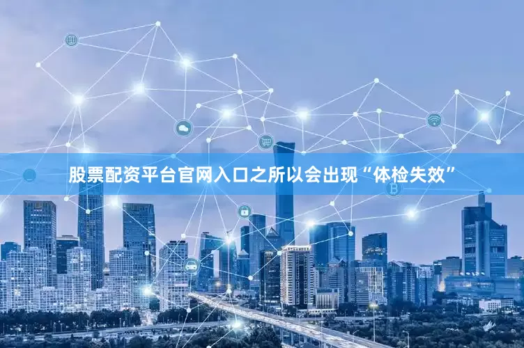 股票配资平台官网入口　　之所以会出现“体检失效”