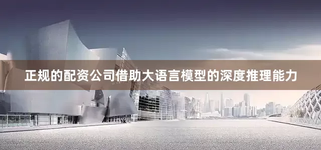 正规的配资公司借助大语言模型的深度推理能力
