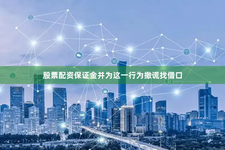 股票配资保证金并为这一行为撒谎找借口