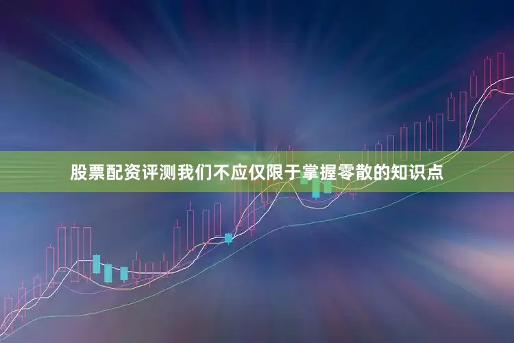 股票配资评测我们不应仅限于掌握零散的知识点