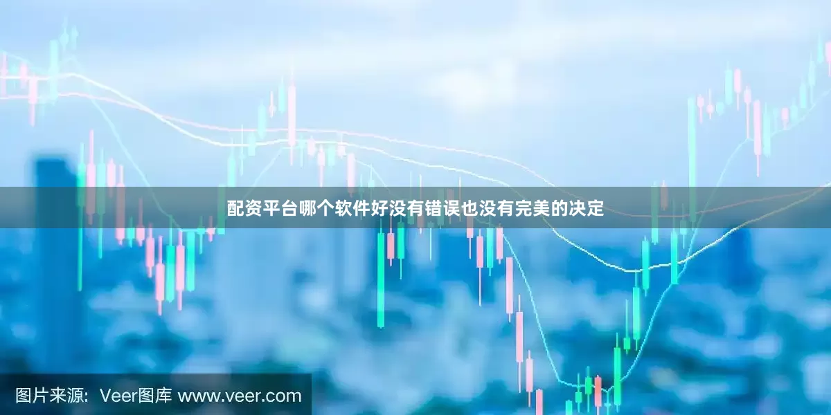 配资平台哪个软件好没有错误也没有完美的决定