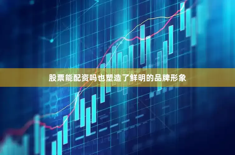 股票能配资吗也塑造了鲜明的品牌形象
