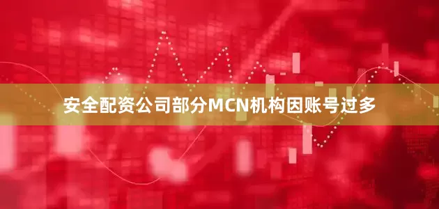 安全配资公司部分MCN机构因账号过多