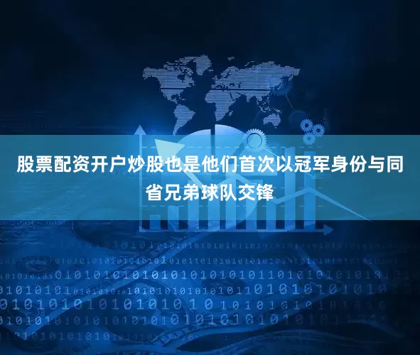 股票配资开户炒股也是他们首次以冠军身份与同省兄弟球队交锋