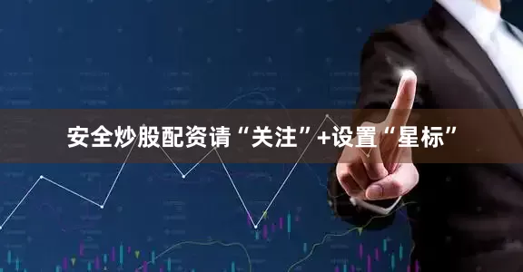 安全炒股配资请“关注”+设置“星标”
