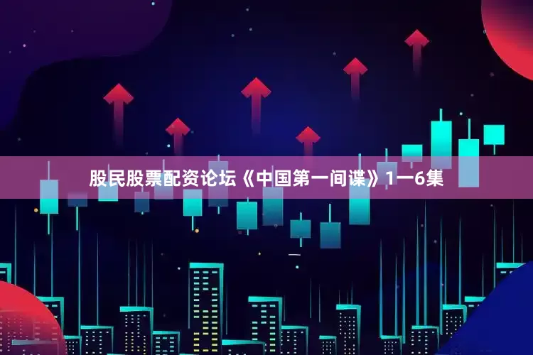 股民股票配资论坛《中国第一间谍》1一6集
