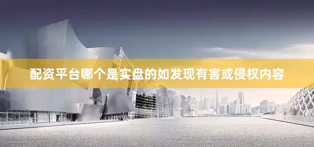 配资平台哪个是实盘的如发现有害或侵权内容