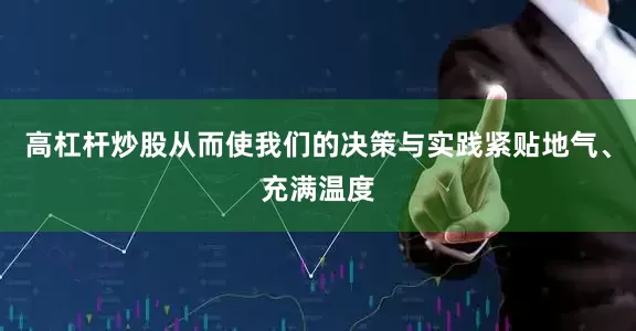 高杠杆炒股从而使我们的决策与实践紧贴地气、充满温度