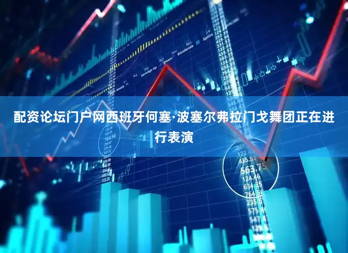 配资论坛门户网西班牙何塞·波塞尔弗拉门戈舞团正在进行表演