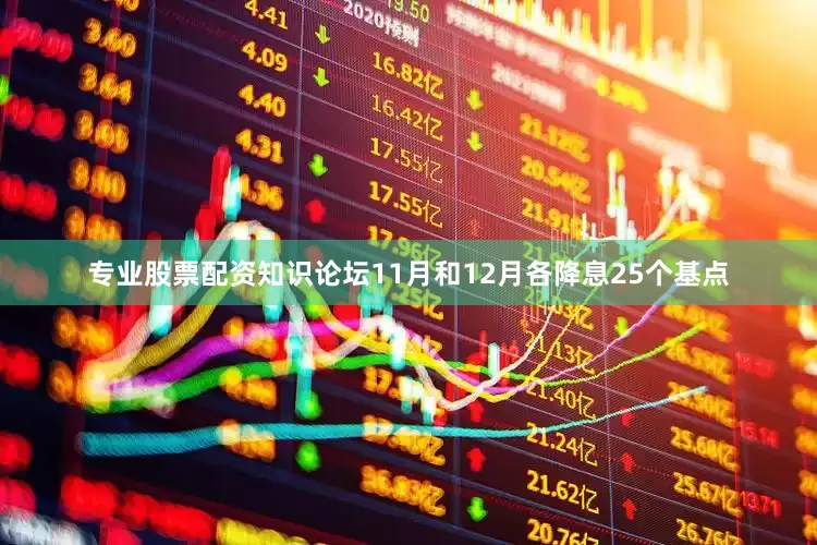 专业股票配资知识论坛11月和12月各降息25个基点
