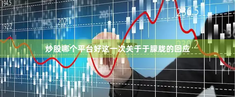 炒股哪个平台好这一次关于于朦胧的回应
