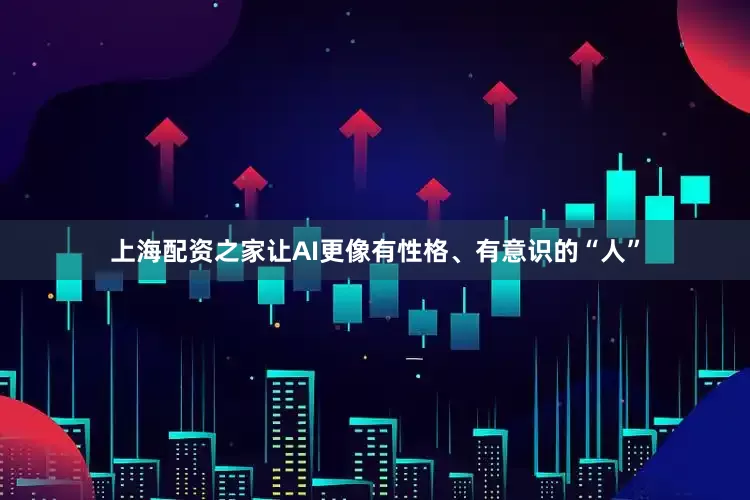 上海配资之家让AI更像有性格、有意识的“人”