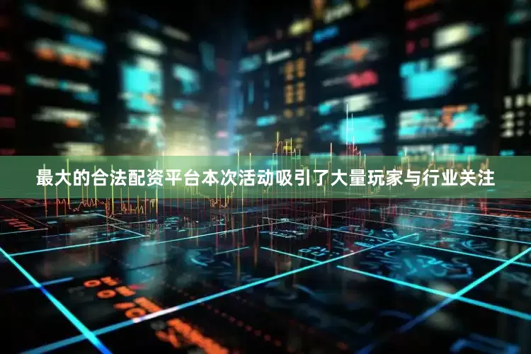 最大的合法配资平台本次活动吸引了大量玩家与行业关注