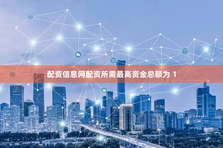 配资信息网配资所需最高资金总额为 1
