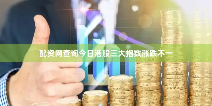 配资网查询　　今日港股三大指数涨跌不一