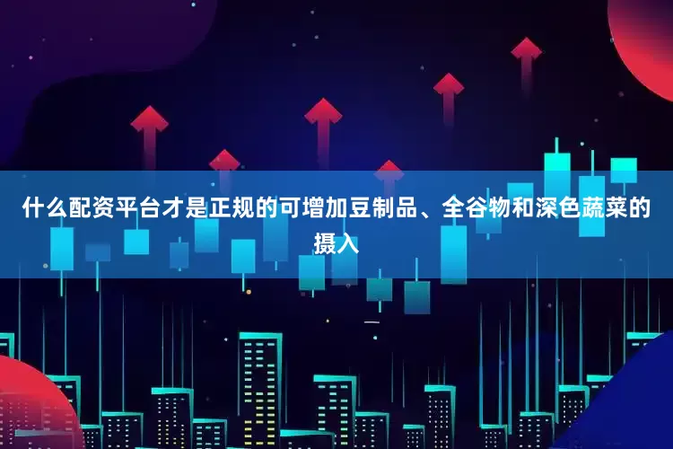 什么配资平台才是正规的可增加豆制品、全谷物和深色蔬菜的摄入