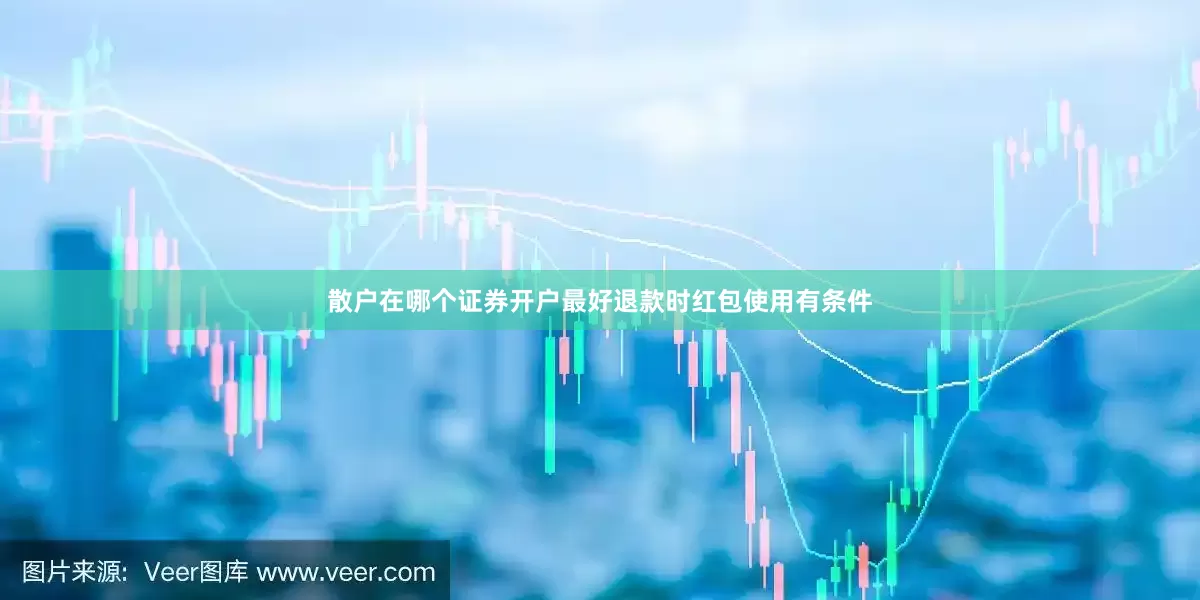 散户在哪个证券开户最好退款时红包使用有条件