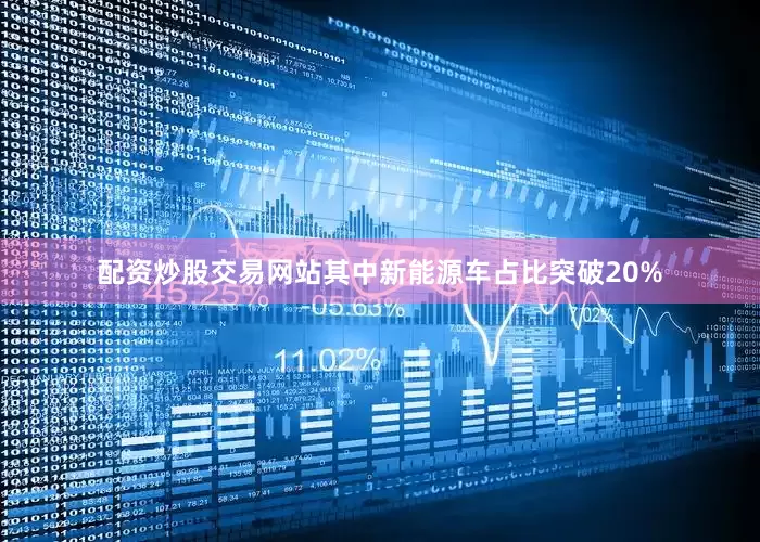 配资炒股交易网站其中新能源车占比突破20%