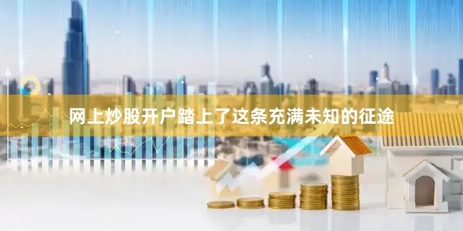 网上炒股开户踏上了这条充满未知的征途