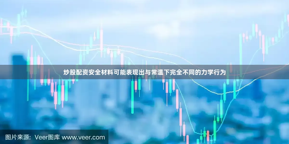 炒股配资安全材料可能表现出与常温下完全不同的力学行为